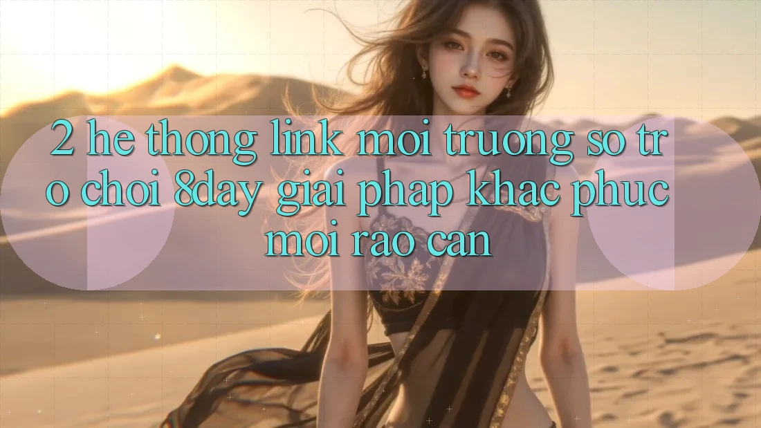 2. Hệ Thống Link Môi trường số Trò chơi 8day: Giải Pháp Khắc Phục Mọi Rào Cản