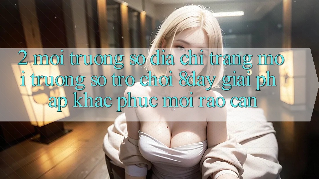 2. Môi trường số Địa chỉ trang Môi trường số Trò chơi 8day: Giải Pháp Khắc Phục Mọi Rào Cản