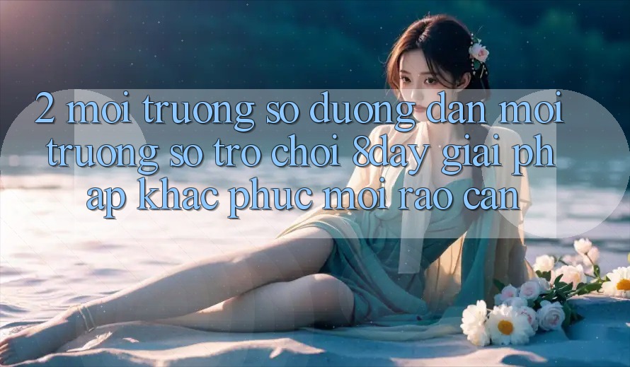 2. Môi trường số Đường dẫn Môi trường số Trò chơi 8day: Giải Pháp Khắc Phục Mọi Rào Cản
