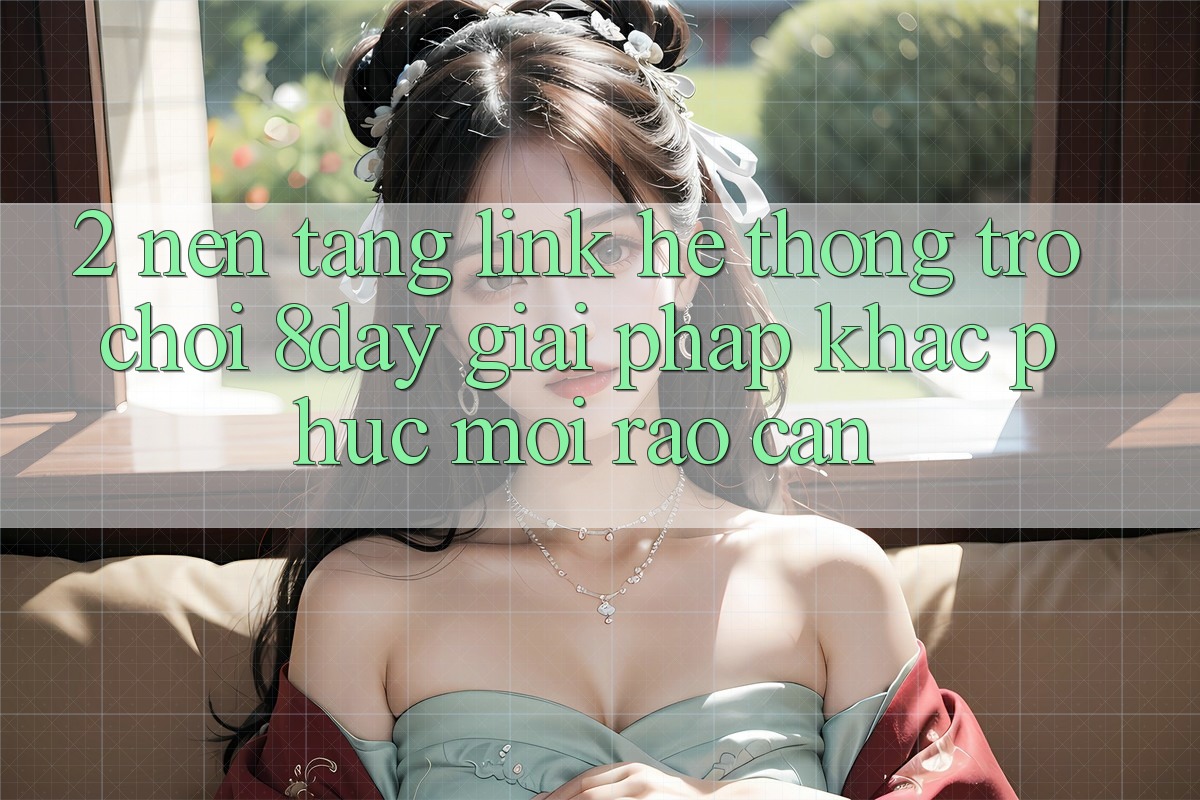 2. Nền tảng Link Hệ thống Trò chơi 8day: Giải Pháp Khắc Phục Mọi Rào Cản