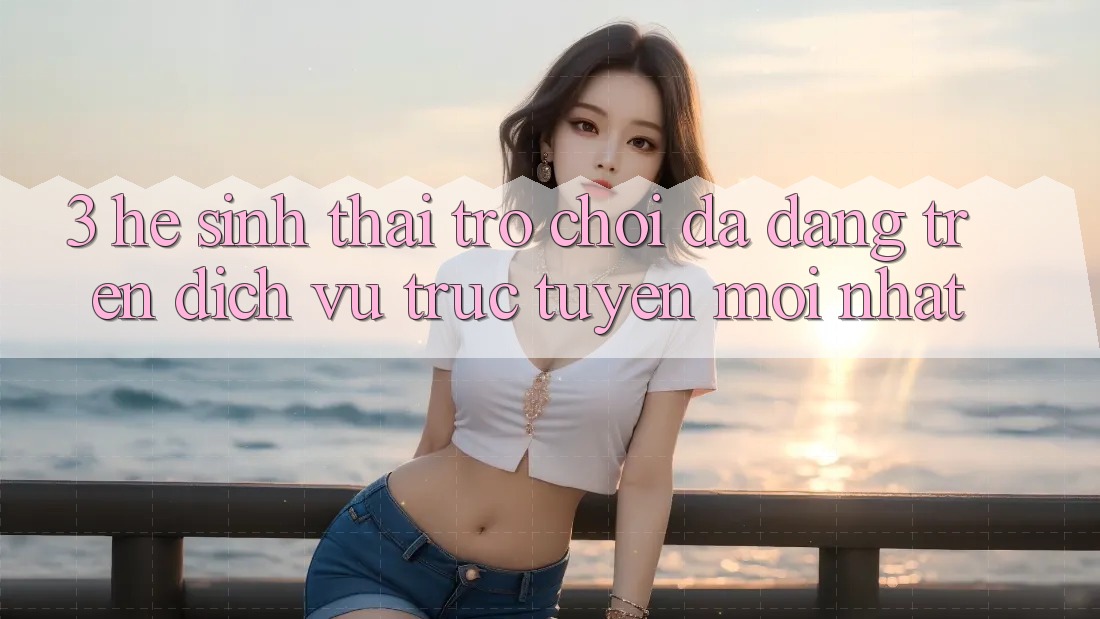 3. Hệ Sinh Thái Trò Chơi Đa Dạng Trên Dịch vụ trực tuyến Mới nhất 3. Hệ Sinh Thái Trò Chơi Đa Dạng Trên Dịch vụ trực tuyến Mới nhất
