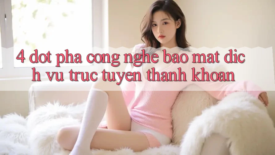 4. Đột Phá Công Nghệ Bảo mật & Dịch vụ trực tuyến Thanh Khoản 4. Đột Phá Công Nghệ Bảo mật & Dịch vụ trực tuyến Thanh Khoản