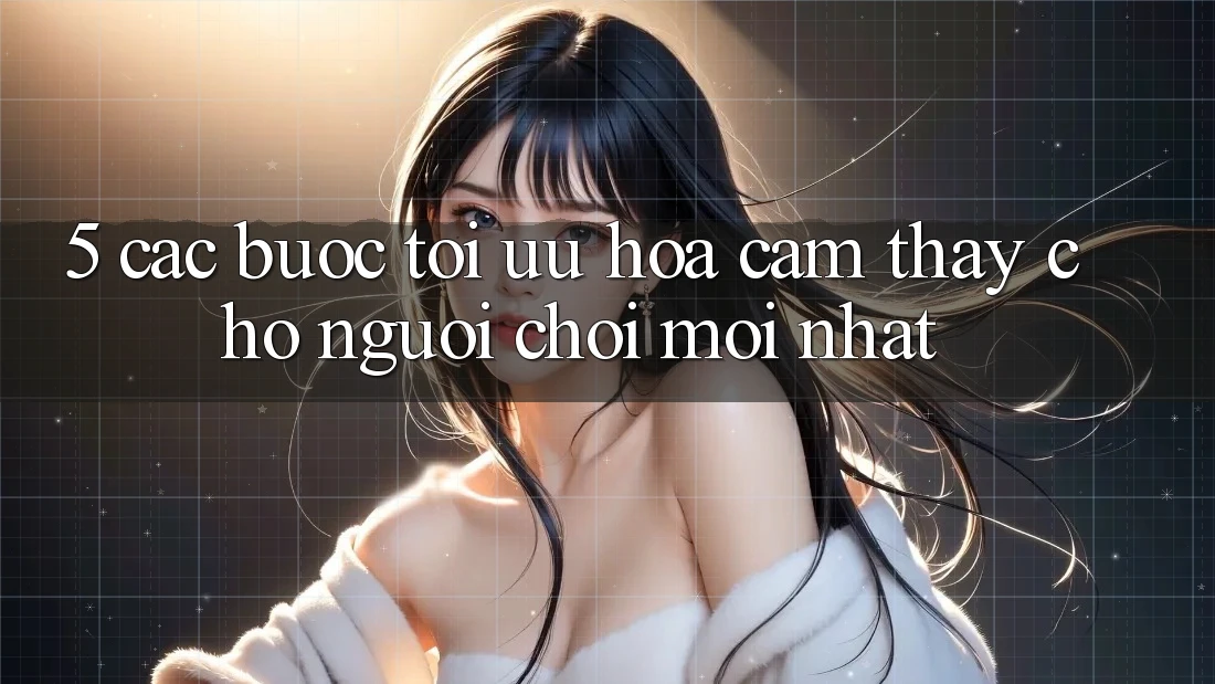 5. Các bước Tối Ưu Hóa Cảm thấy Cho Người chơi Mới nhất