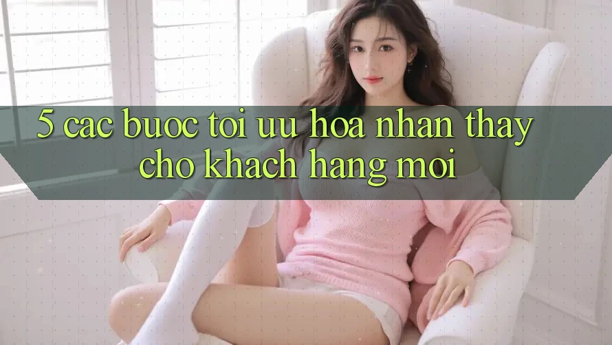 5. Các bước Tối Ưu Hóa Nhận thấy Cho Khách hàng Mới
