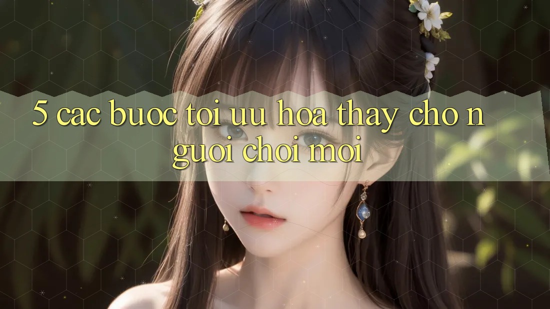 5. Các bước Tối Ưu Hóa Thấy Cho Người chơi Mới 5. Các bước Tối Ưu Hóa Thấy Cho Người chơi Mới