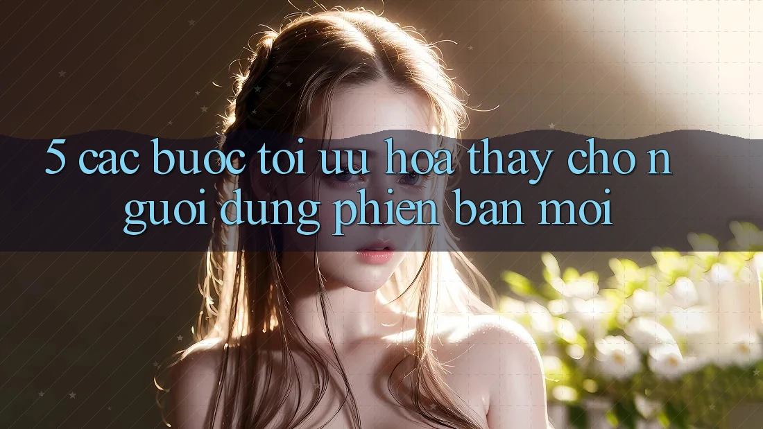 5. Các bước Tối Ưu Hóa Thấy Cho Người dùng Phiên bản mới 5. Các bước Tối Ưu Hóa Thấy Cho Người dùng Phiên bản mới