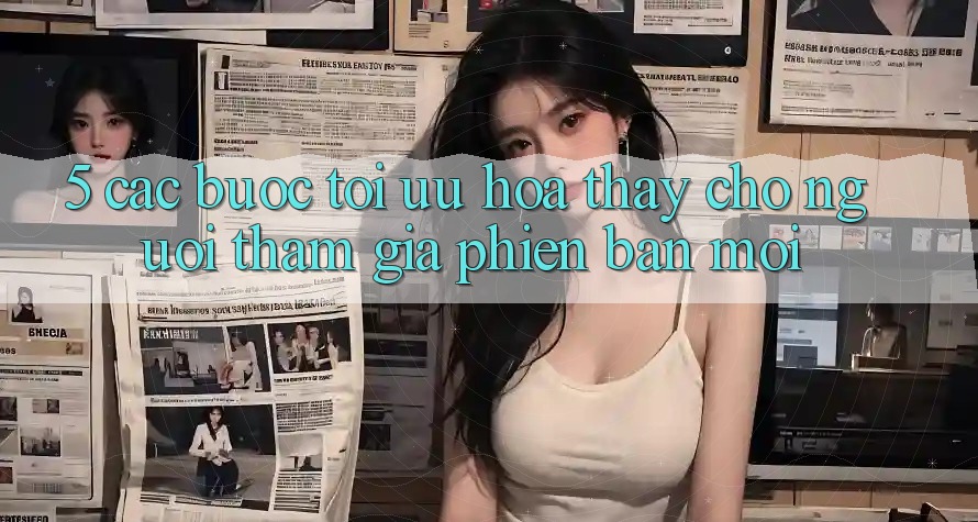 5. Các bước Tối Ưu Hóa Thấy Cho Người tham gia Phiên bản mới
