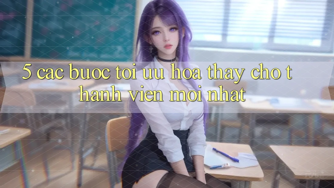 5. Các bước Tối Ưu Hóa Thấy Cho Thành Viên Mới nhất