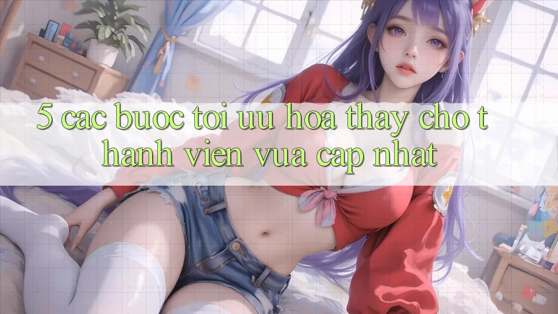 5. Các bước Tối Ưu Hóa Thấy Cho Thành Viên Vừa cập nhật