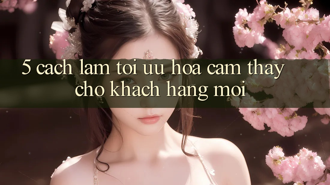 5. Cách làm Tối Ưu Hóa Cảm thấy Cho Khách hàng Mới
