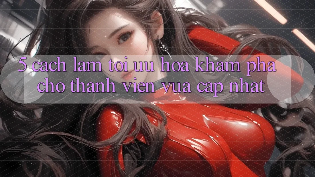 5. Cách làm Tối Ưu Hóa Khám phá Cho Thành Viên Vừa cập nhật
