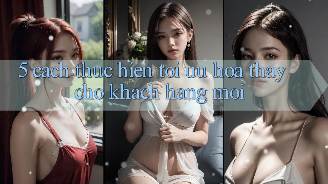 5. Cách thực hiện Tối Ưu Hóa Thấy Cho Khách hàng Mới 5. Cách thực hiện Tối Ưu Hóa Thấy Cho Khách hàng Mới