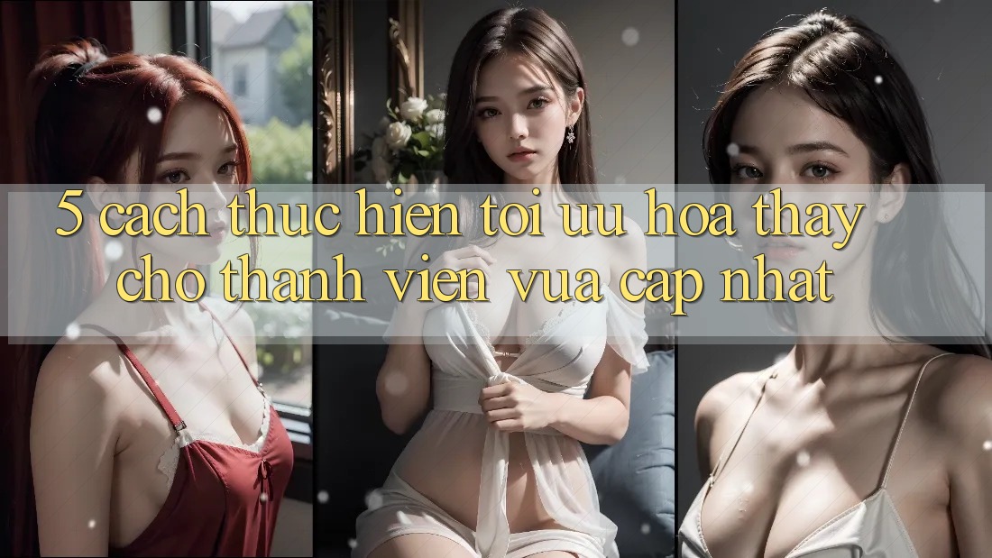 5. Cách thực hiện Tối Ưu Hóa Thấy Cho Thành Viên Vừa cập nhật