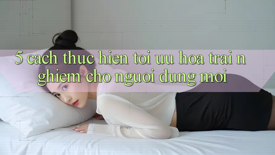 5. Cách thực hiện Tối Ưu Hóa Trải Nghiệm Cho Người dùng Mới