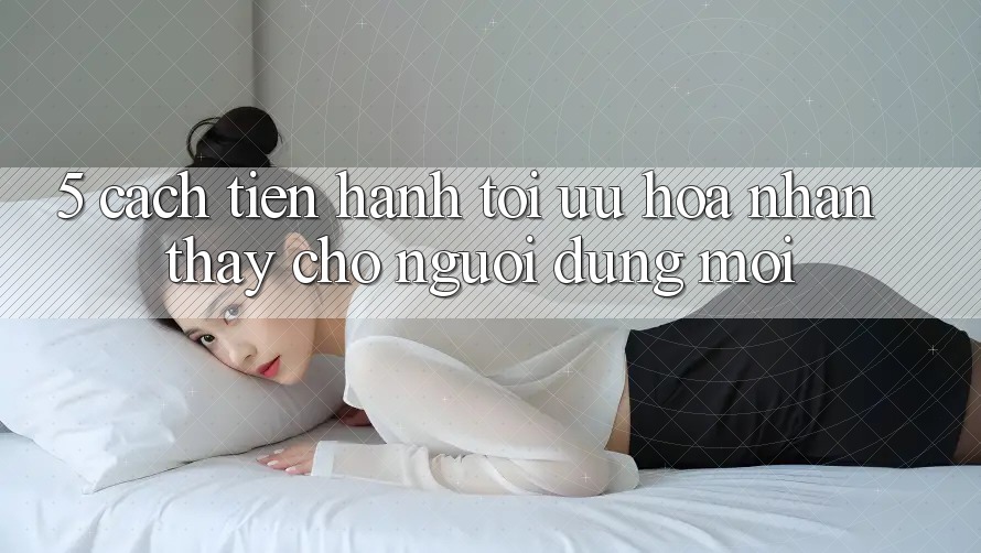 5. Cách tiến hành Tối Ưu Hóa Nhận thấy Cho Người dùng Mới