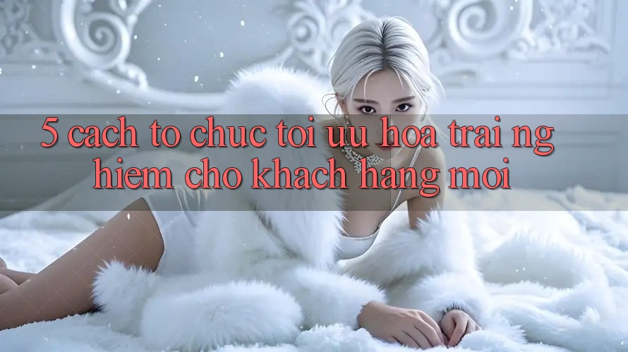 5. Cách tổ chức Tối Ưu Hóa Trải Nghiệm Cho Khách hàng Mới