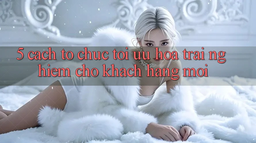 5. Cách tổ chức Tối Ưu Hóa Trải Nghiệm Cho Khách hàng Mới