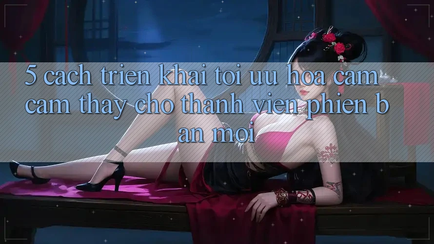 5. Cách triển khai Tối Ưu Hóa Cảm cảm thấy Cho Thành Viên Phiên bản mới