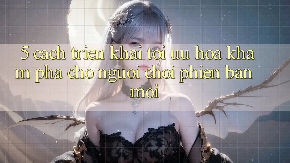 5. Cách triển khai Tối Ưu Hóa Khám phá Cho Người chơi Phiên bản mới