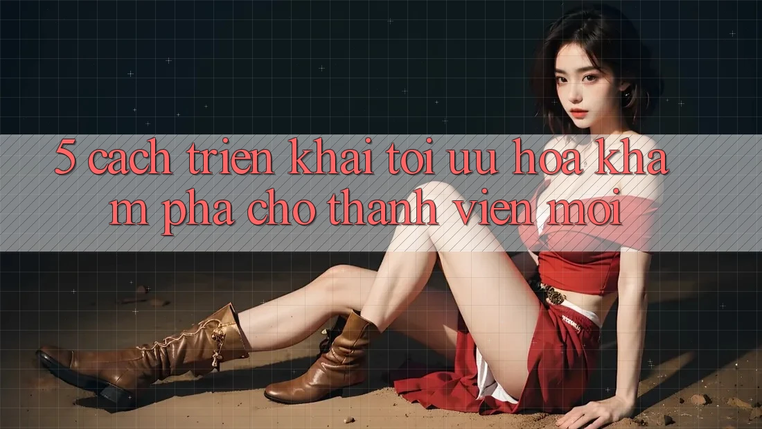 5. Cách triển khai Tối Ưu Hóa Khám phá Cho Thành Viên Mới