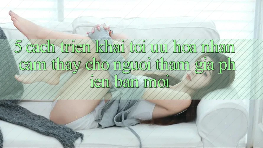 5. Cách triển khai Tối Ưu Hóa Nhận cảm thấy Cho Người tham gia Phiên bản mới