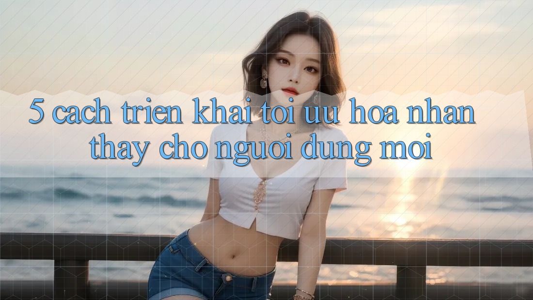 5. Cách triển khai Tối Ưu Hóa Nhận thấy Cho Người dùng Mới