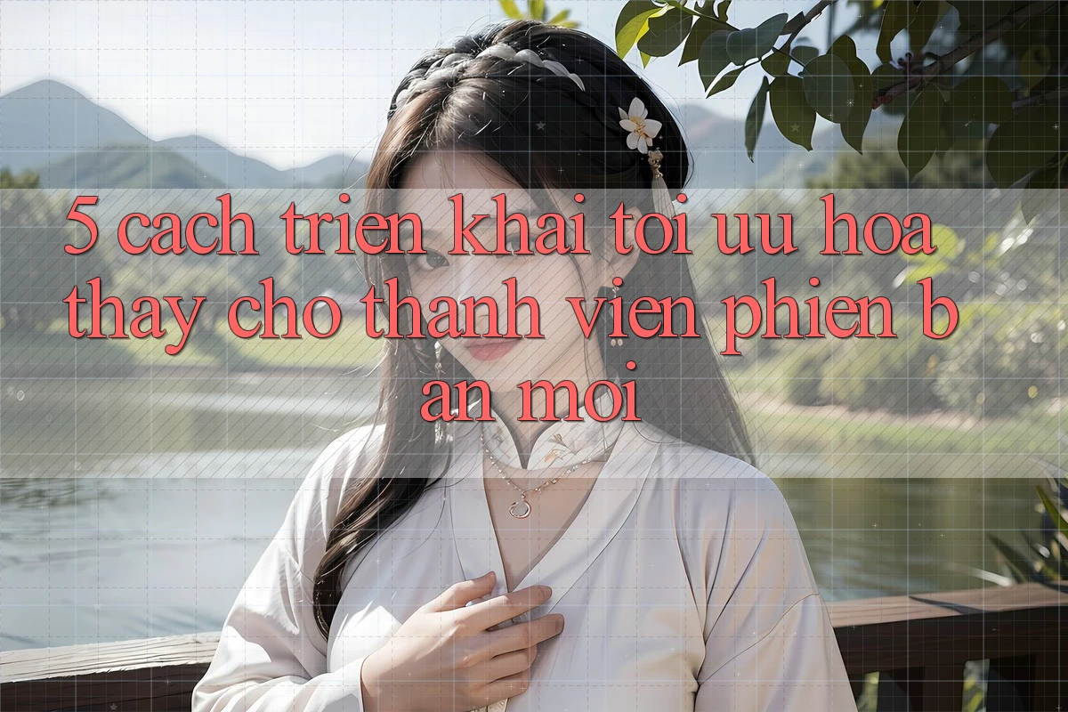 5. Cách triển khai Tối Ưu Hóa Thấy Cho Thành Viên Phiên bản mới