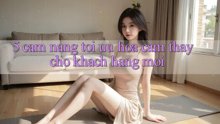 5. Cẩm nang Tối Ưu Hóa Cảm thấy Cho Khách hàng Mới