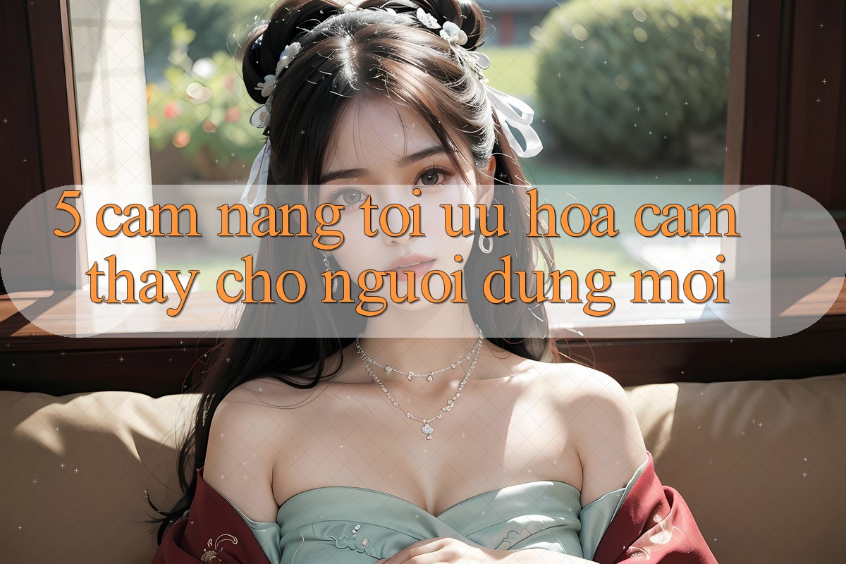 5. Cẩm nang Tối Ưu Hóa Cảm thấy Cho Người dùng Mới