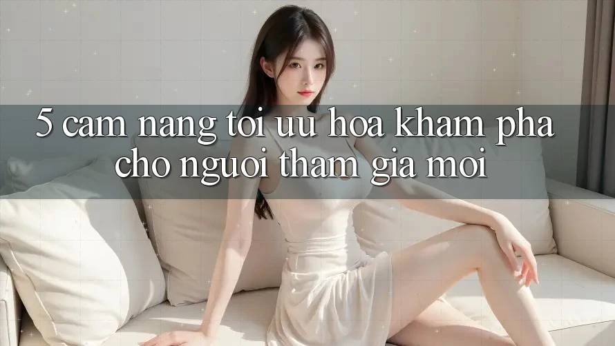 5. Cẩm nang Tối Ưu Hóa Khám phá Cho Người tham gia Mới