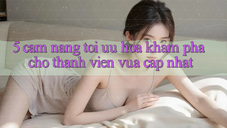 5. Cẩm nang Tối Ưu Hóa Khám phá Cho Thành Viên Vừa cập nhật