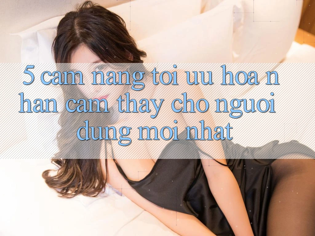 5. Cẩm nang Tối Ưu Hóa Nhận cảm thấy Cho Người dùng Mới nhất