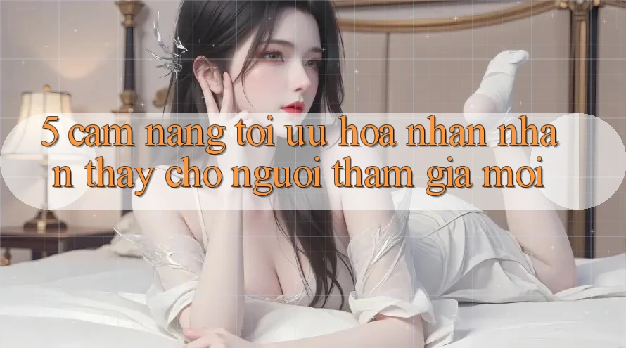 5. Cẩm nang Tối Ưu Hóa Nhận nhận thấy Cho Người tham gia Mới