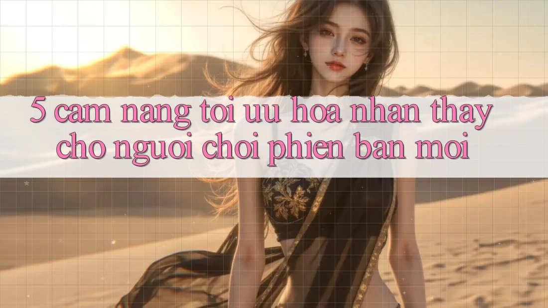 5. Cẩm nang Tối Ưu Hóa Nhận thấy Cho Người chơi Phiên bản mới