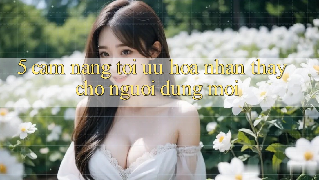 5. Cẩm nang Tối Ưu Hóa Nhận thấy Cho Người dùng Mới