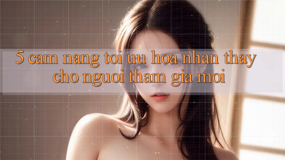 5. Cẩm nang Tối Ưu Hóa Nhận thấy Cho Người tham gia Mới