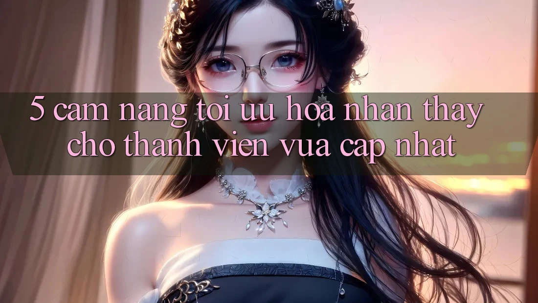5. Cẩm nang Tối Ưu Hóa Nhận thấy Cho Thành Viên Vừa cập nhật