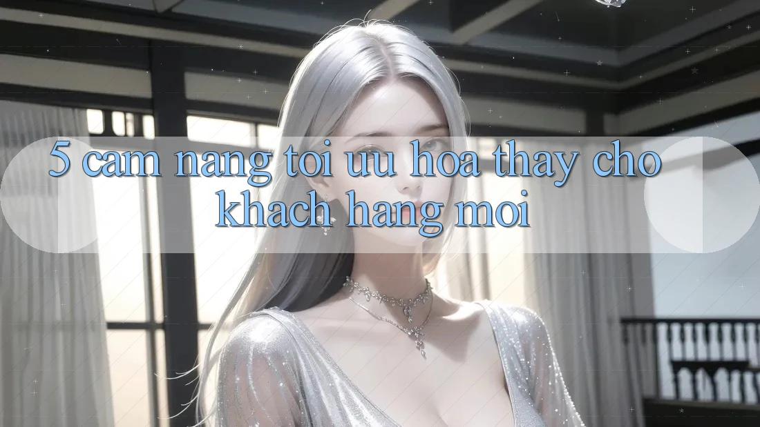 5. Cẩm nang Tối Ưu Hóa Thấy Cho Khách hàng Mới