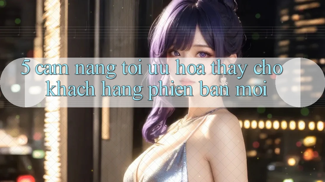 5. Cẩm nang Tối Ưu Hóa Thấy Cho Khách hàng Phiên bản mới