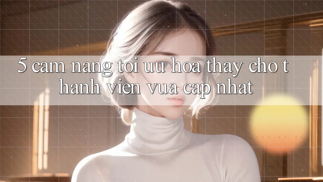 5. Cẩm nang Tối Ưu Hóa Thấy Cho Thành Viên Vừa cập nhật