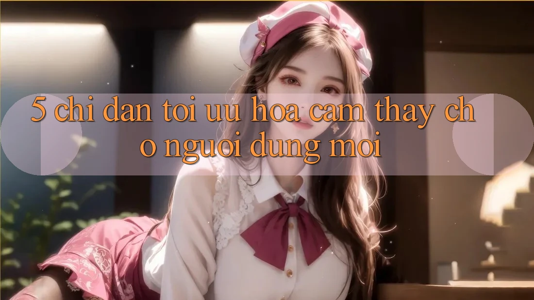 5. Chỉ dẫn Tối Ưu Hóa Cảm thấy Cho Người dùng Mới