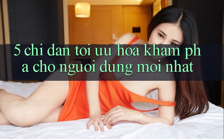 5. Chỉ dẫn Tối Ưu Hóa Khám phá Cho Người dùng Mới nhất