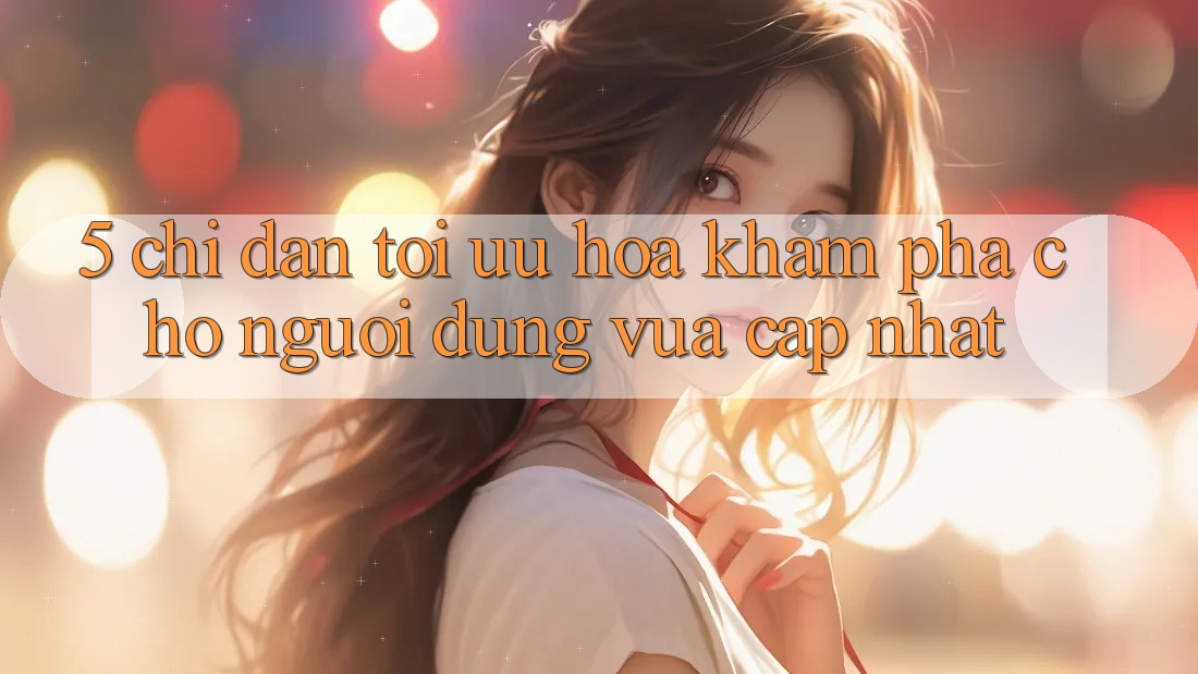 5. Chỉ dẫn Tối Ưu Hóa Khám phá Cho Người dùng Vừa cập nhật