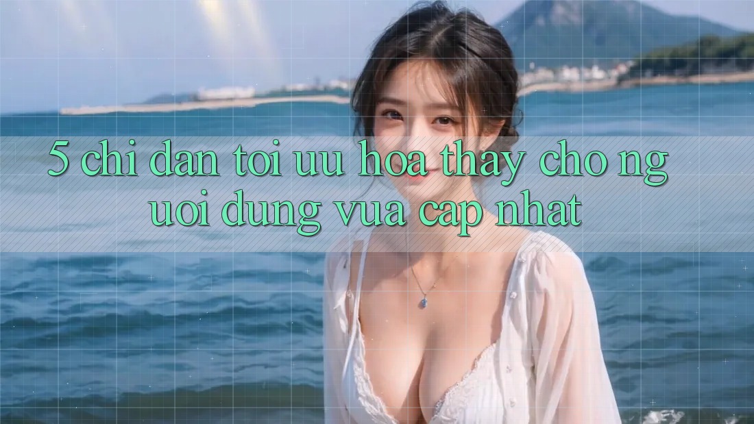 5. Chỉ dẫn Tối Ưu Hóa Thấy Cho Người dùng Vừa cập nhật