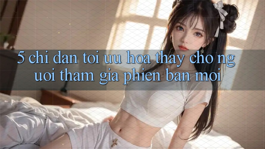 5. Chỉ dẫn Tối Ưu Hóa Thấy Cho Người tham gia Phiên bản mới
