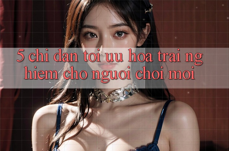 5. Chỉ dẫn Tối Ưu Hóa Trải Nghiệm Cho Người chơi Mới