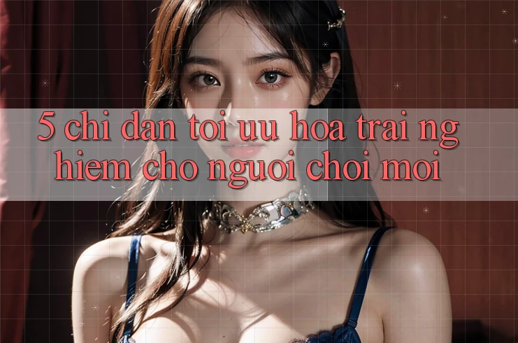 5. Chỉ dẫn Tối Ưu Hóa Trải Nghiệm Cho Người chơi Mới