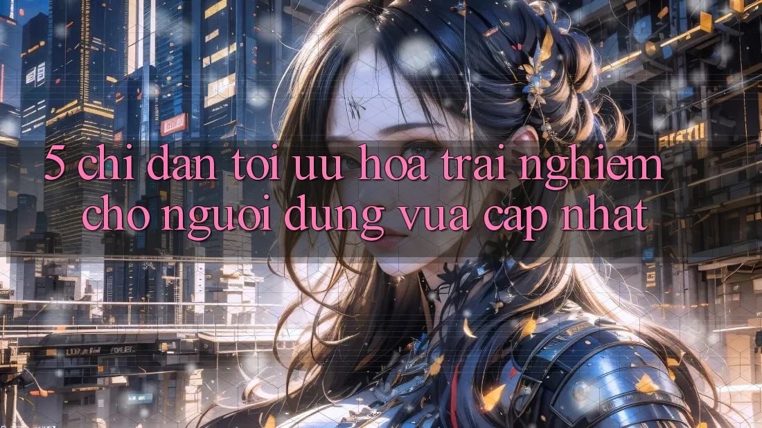 5. Chỉ dẫn Tối Ưu Hóa Trải Nghiệm Cho Người dùng Vừa cập nhật