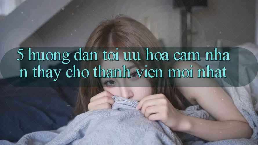 5. Hướng Dẫn Tối Ưu Hóa Cảm nhận thấy Cho Thành Viên Mới nhất
