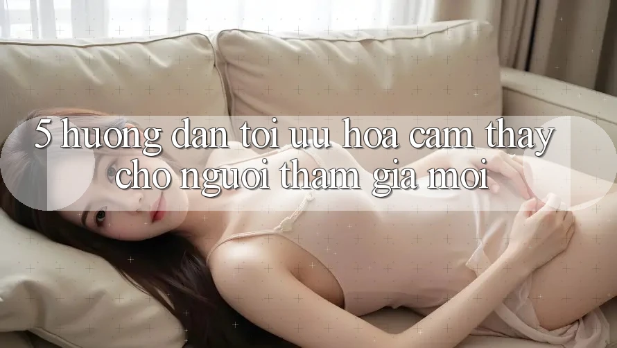 5. Hướng Dẫn Tối Ưu Hóa Cảm thấy Cho Người tham gia Mới
